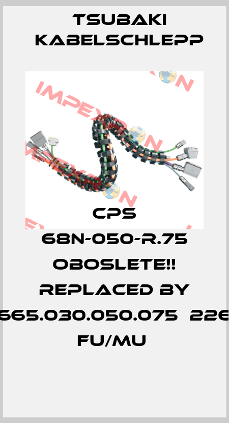 CPS 68N-050-R.75 Oboslete!! Replaced by 1665.030.050.075‐2261 FU/MU  Tsubaki Kabelschlepp