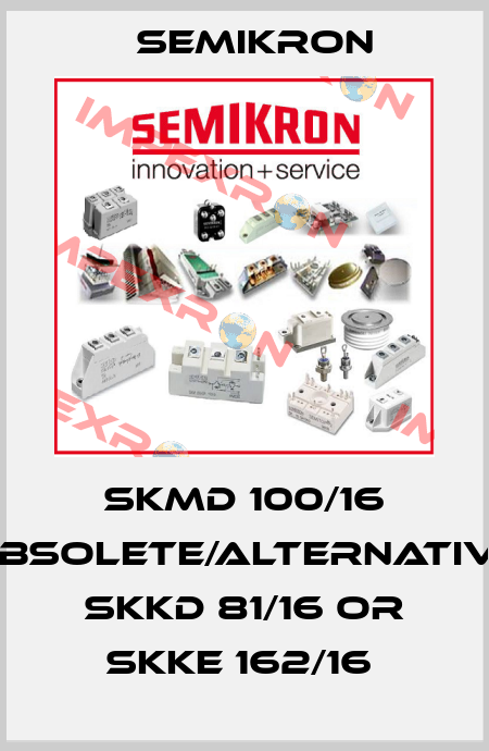 SKMD 100/16 obsolete/alternative SKKD 81/16 or SKKE 162/16  Semikron