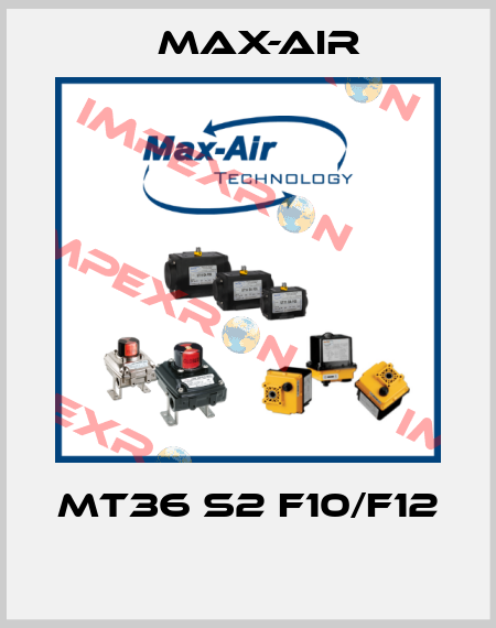 MT36 S2 F10/F12  Max-Air