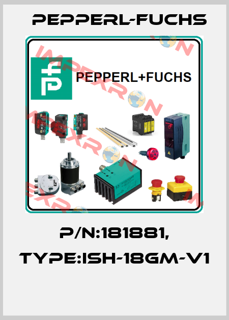 P/N:181881, Type:ISH-18GM-V1  Pepperl-Fuchs